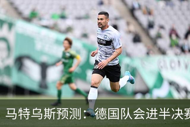马特乌斯预测：德国队会进半决赛，但会再次输给西班牙